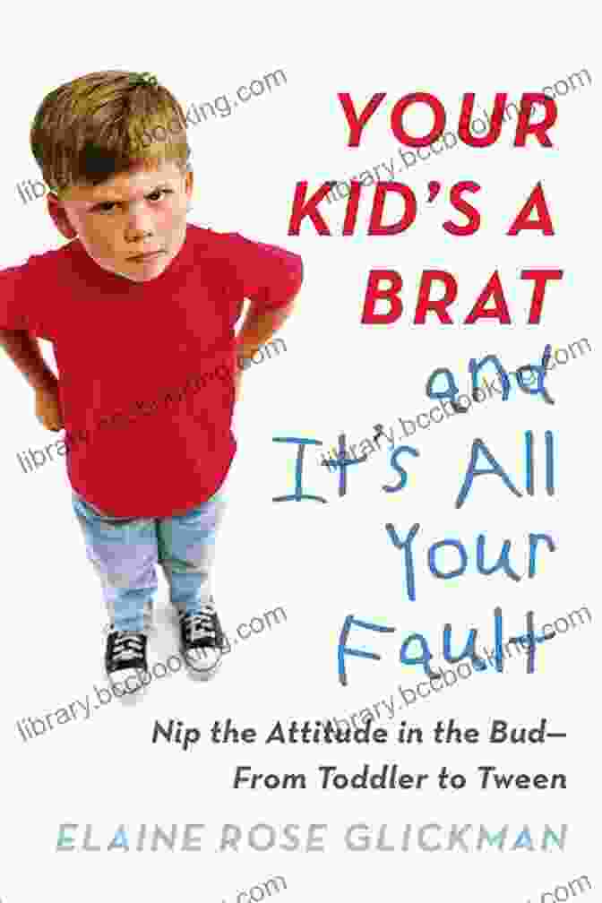 Book Cover Of Nip The Attitude In The Bud From Toddler To Tween Your Kid S A Brat And It S All Your Fault: Nip The Attitude In The Bud From Toddler To Tween