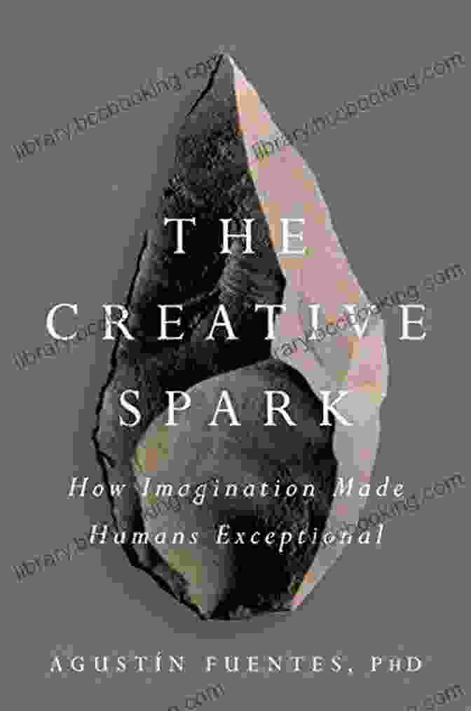 Creative Mind The Creative Spark: How Imagination Made Humans Exceptional