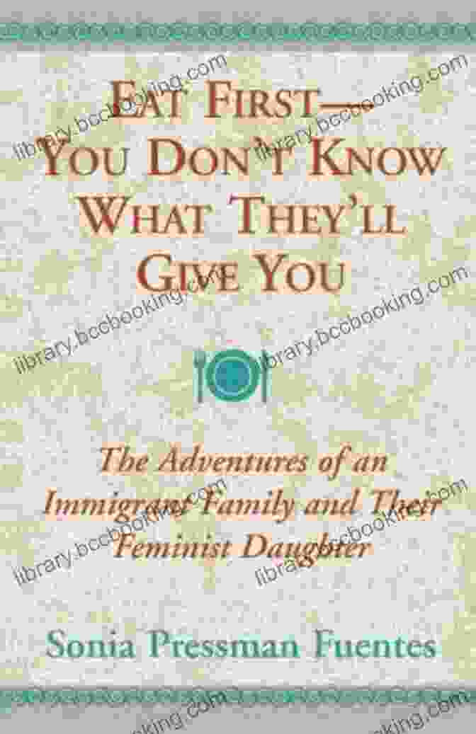 Eat First You Don't Know What They'll Give You Book Cover Eat First You Don T Know What They Ll Give You: The Adventures Of An Immigrant Family And Their Feminist Daughter