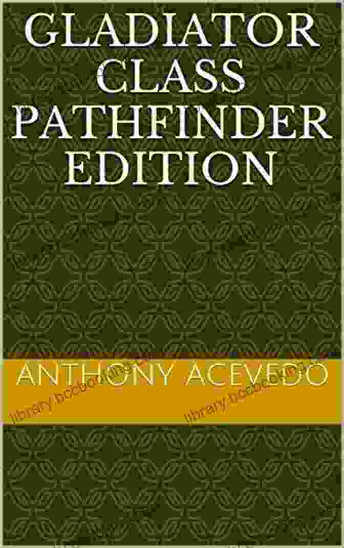 Gladiator Class Pathfinder Edition: A Comprehensive Guide To Playing The Iconic Warriors Of The Arena Gladiator Class Pathfinder Edition