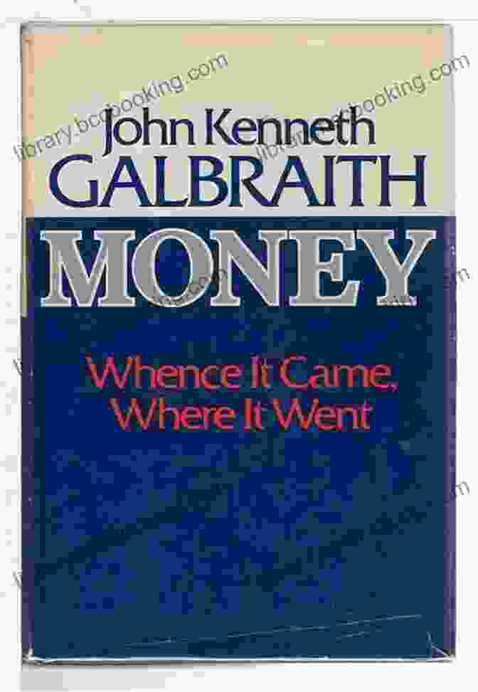 Money: Whence It Came, Where It Went By John Kenneth Galbraith JOHN KENNETH GALBRAITH: SELECTED SUMMARIES