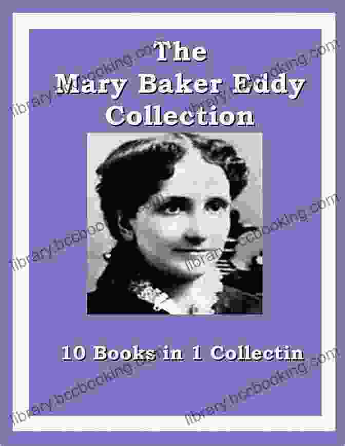 The Mary Baker Eddy Collection: Exploring The Profound Wisdom Of A Spiritual Luminary The Mary Baker Eddy Collection