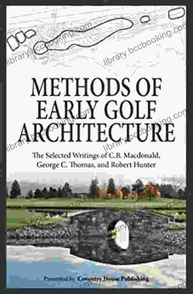The Selected Writings Of Macdonald George Thomas Robert Hunter Volume Book Cover Methods Of Early Golf Architecture: The Selected Writings Of C B Macdonald George C Thomas Robert Hunter (Volume 2)