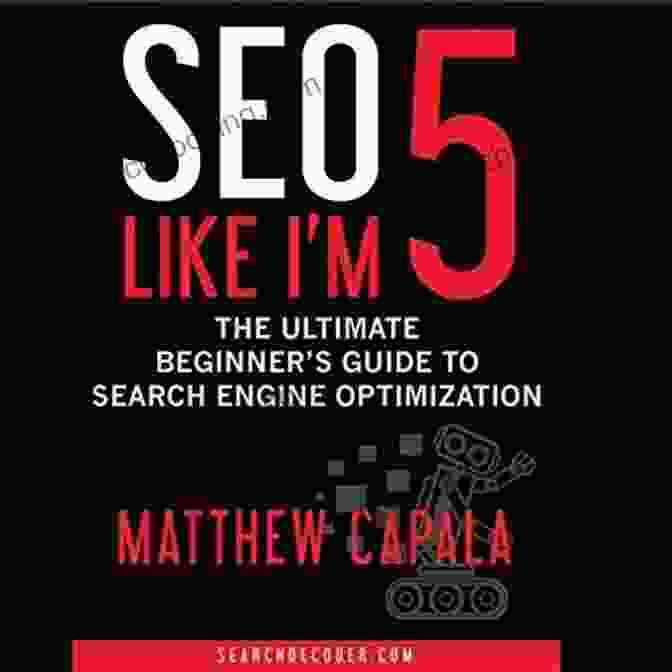 The Ultimate Beginner's Guide To Search Engine Optimization SEO Like I M 5: The Ultimate Beginner S Guide To Search Engine Optimization (Like I M 5 1)