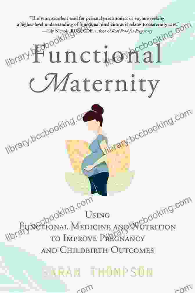 Using Functional Medicine And Nutrition To Improve Pregnancy And Childbirth Functional Maternity: Using Functional Medicine And Nutrition To Improve Pregnancy And Childbirth Outcomes