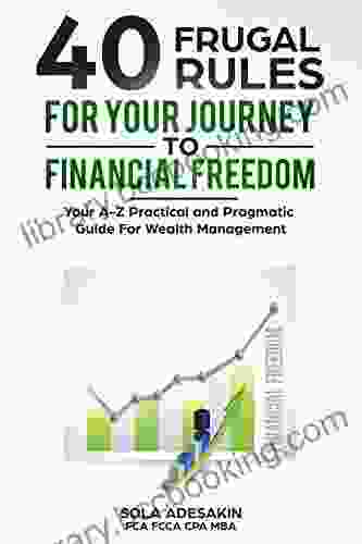 40 Frugal Rules For Your Journey To Financial Freedom: Your A Z Practical And Pragmatic Guide For Wealth Management