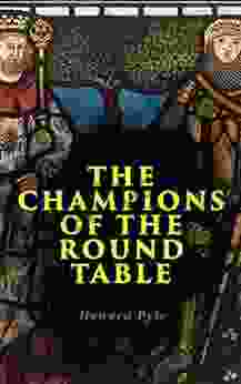 The Champions Of The Round Table: Arthurian Legends Myths Of Sir Lancelot Sir Tristan Sir Percival