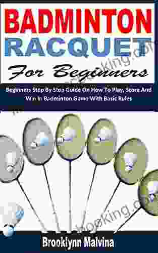 BADMINTON RACQUET FOR BEGINNERS: Beginners Step By Step Guide On How To Play Score And Win In Badminton Game With Basic Rules