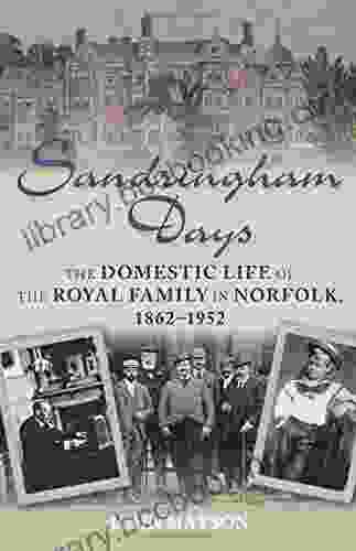 Sandringham Days: The Domestic Life Of The Royal Family In Norfolk 1862 1952