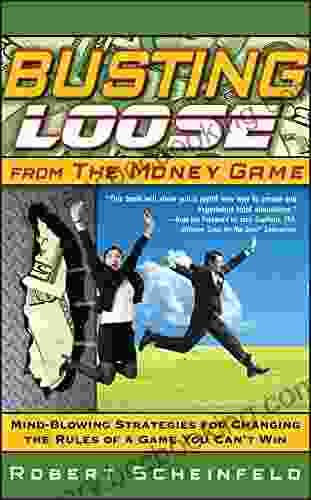 Busting Loose From The Money Game: Mind Blowing Strategies For Changing The Rules Of A Game You Can T Win