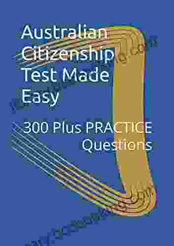 Australian Citizenship Test Made Easy: 300 Plus PRACTICE Questions