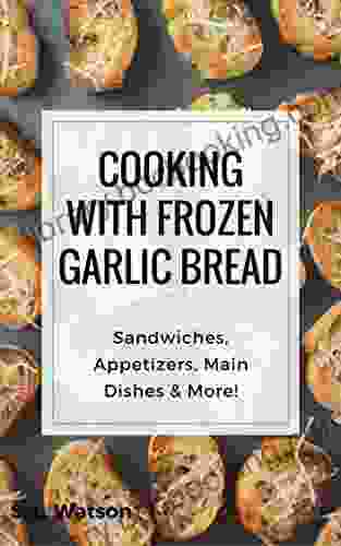 Cooking With Frozen Garlic Bread: Sandwiches Appetizers Main Dishes More (Southern Cooking Recipes)