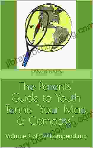The Parents Guide To Youth Tennis Your Map Compass : Volume 2 Of The Compendium