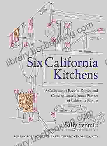 Six California Kitchens: A Collection Of Recipes Stories And Cooking Lessons From A Pioneer Of California Cuisine