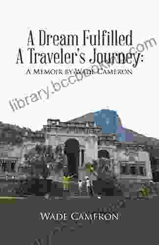 A Dream Fulfilled A Traveler S Journey : A Memoir By Wade Cameron