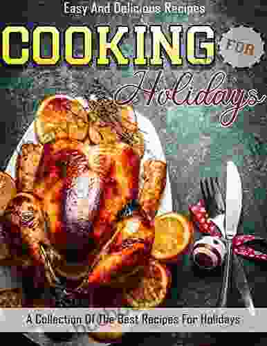 Easy And Delicious Recipes Cooking For Holidays With A Collection Of The Best Recipes For Holidays