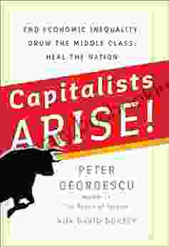 Capitalists Arise : End Economic Inequality Grow The Middle Class Heal The Nation