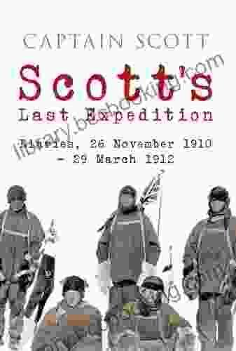 Scott S Last Expedition: Diaries 26 November 1910 29 March 1912 (Illustrated)