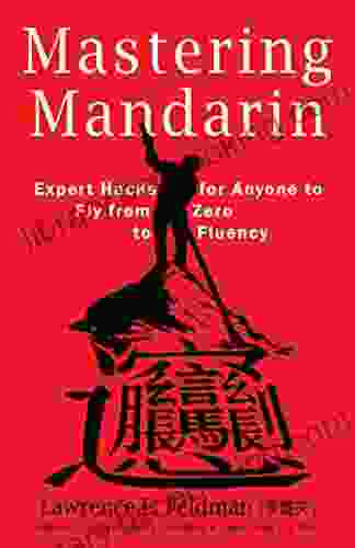 Mastering Mandarin: Expert Hacks For Expats Or Anyone To Fly From Zero To Fluency With Maximum Efficiency