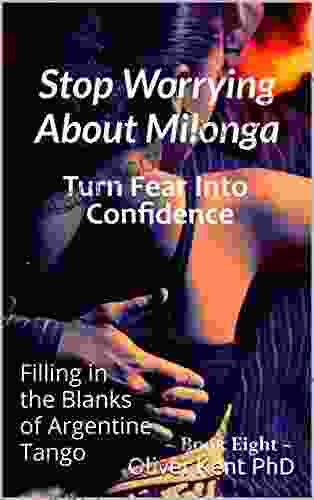 Stop Worrying About Milonga Turn Fear Into Confidence: Filling In The Blanks Of Argentine Tango