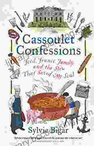 Cassoulet Confessions: Food France Family And The Stew That Saved My Soul