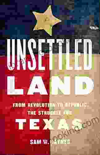 Unsettled Land: From Revolution To Republic The Struggle For Texas