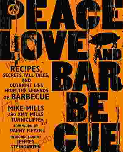Peace Love Barbecue: Recipes Secrets Tall Tales And Outright Lies From The Legends Of Barbecue: A Cookbook