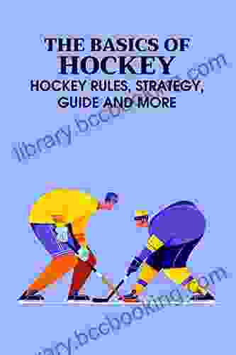 The Basics Of Hockey: Hockey Rules Strategy Guide And More