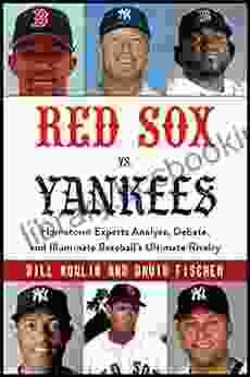 Red Sox Vs Yankees: Hometown Experts Analyze Debate And Illuminate Baseball S Ultimate Rivalry (Classic Sports Rivalries)