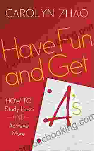 Have Fun And Get A S: How To Study Less And Achieve More