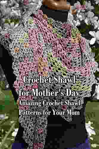 Crochet Shawl For Mother S Day: Amazing Crochet Shawl Patterns For Your Mom
