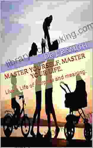 Master Yourself Master Your Life (Self Control Is The Key): Live A Life Of Purpose And Meaning (The Journey 1)