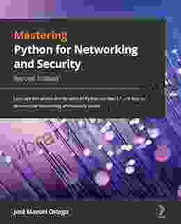 Mastering Python For Networking And Security: Leverage The Scripts And Libraries Of Python Version 3 7 And Beyond To Overcome Networking And Security Issues 2nd Edition