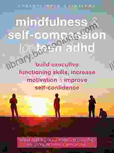 Mindfulness And Self Compassion For Teen ADHD: Build Executive Functioning Skills Increase Motivation And Improve Self Confidence (The Instant Help Solutions Series)