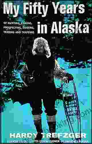 My Fifty Years In Alaska: Hunting Fishing Prospecting Guiding Trading And Trapping