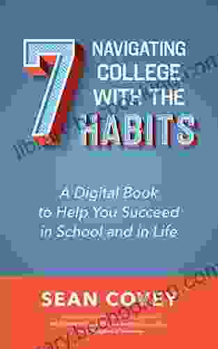 Navigating College With The 7 Habits: A Digital To Help You Succeed In School And In Life (Teen Young Adult College Guide For Readers Of The Naked Roommate)