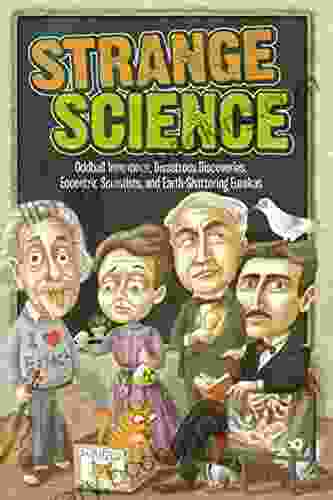 Strange Science: Oddball Inventions Disastrous Discoveries Eccentric Scientists And Earth Shattering Eurekas (Strange Series)