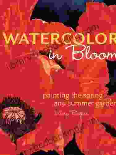 Watercolor In Bloom: Painting The Spring And Summer Garden