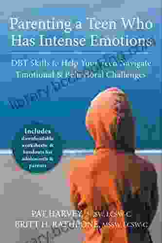 Parenting A Teen Who Has Intense Emotions: DBT Skills To Help Your Teen Navigate Emotional And Behavioral Challenges
