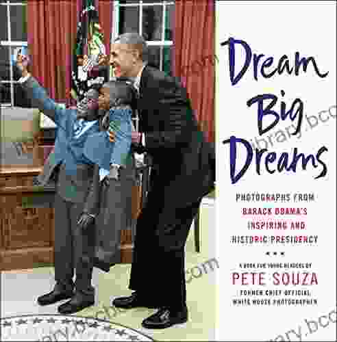 Dream Big Dreams: Photographs From Barack Obama S Inspiring And Historic Presidency (Young Readers)