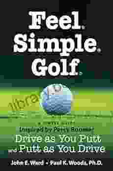 Feel Simple Golf : A Simple Guide Inspired By Percy Boomer Drive As You Putt And Putt As You Drive