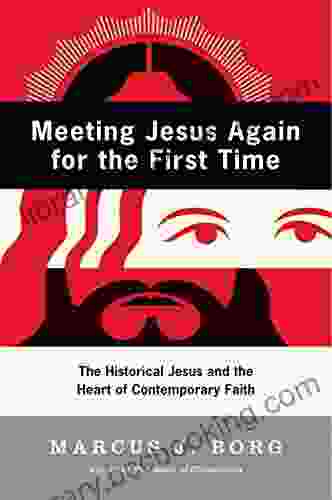 Meeting Jesus Again For The First Time: The Historical Jesus And The Heart Of Contemporary Faith