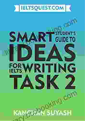 Smart Student S Guide To Ideas For IELTS Writing Task 2: Learn To Think From The Perspective Of The IELTS Examiner And Gain A Higher Band Score