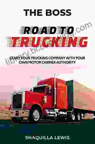 The Boss Road To Trucking: Start Your Trucking Company With Your Own Motor Carrier Authority