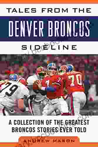Tales From The Denver Broncos Sideline: A Collection Of The Greatest Broncos Stories Ever Told (Tales From The Team)