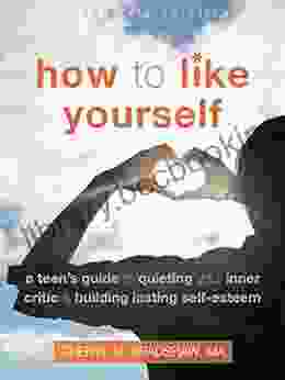 How To Like Yourself: A Teen S Guide To Quieting Your Inner Critic And Building Lasting Self Esteem (The Instant Help Solutions Series)