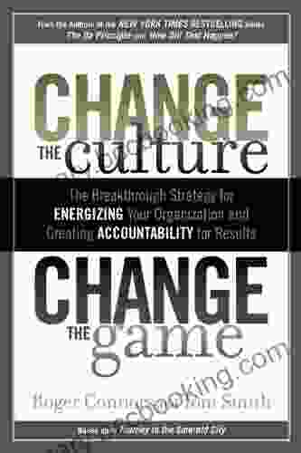 Change The Culture Change The Game: The Breakthrough Strategy For Energizing Your Organization And Creating Accountability For Results
