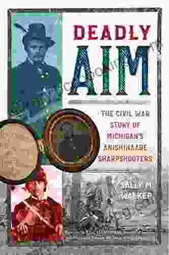 Deadly Aim: The Civil War Story Of Michigan S Anishinaabe Sharpshooters
