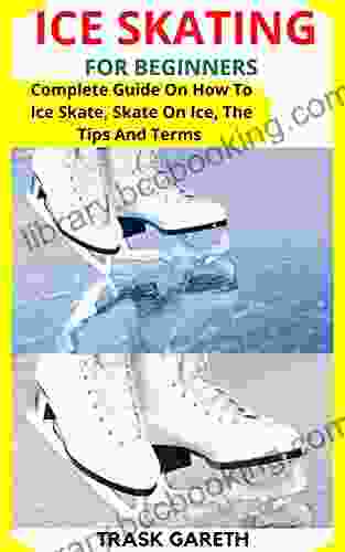 ICE SKATING FOR BEGINNERS: Complete Guide On How To Ice Skate Skate On Ice The Tips And Terms