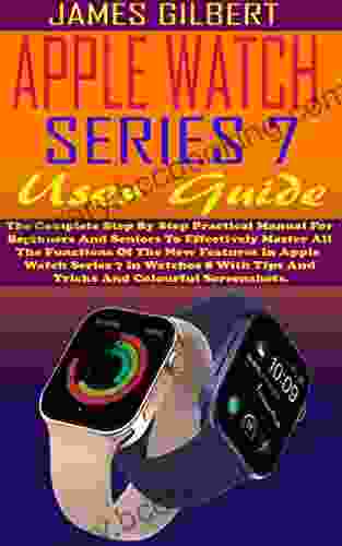 APPLE WATCH 7 User Guide: The Complete Step By Step Practical Manual For Beginners And Seniors To Effectively Master All The Functions Of The New Features In Apple Watch 7 In Watchos 8